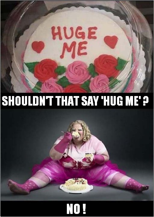 Not A Spelling Mistake ! | SHOULDN'T THAT SAY 'HUG ME' ? NO ! | image tagged in cake,hug,huge,greedy,dark humour | made w/ Imgflip meme maker