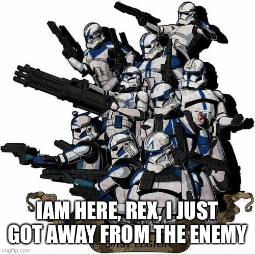 501st template | IAM HERE, REX, I JUST GOT AWAY FROM THE ENEMY | image tagged in 501st template | made w/ Imgflip meme maker