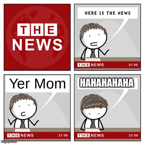 Here funny yer mom meme | Yer Mom; HAHAHAHAHA | image tagged in the news,mom,your mom | made w/ Imgflip meme maker