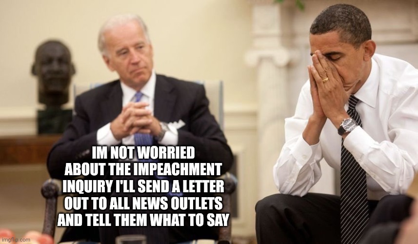 Biden Obama | IM NOT WORRIED ABOUT THE IMPEACHMENT INQUIRY I'LL SEND A LETTER OUT TO ALL NEWS OUTLETS AND TELL THEM WHAT TO SAY | image tagged in biden obama | made w/ Imgflip meme maker