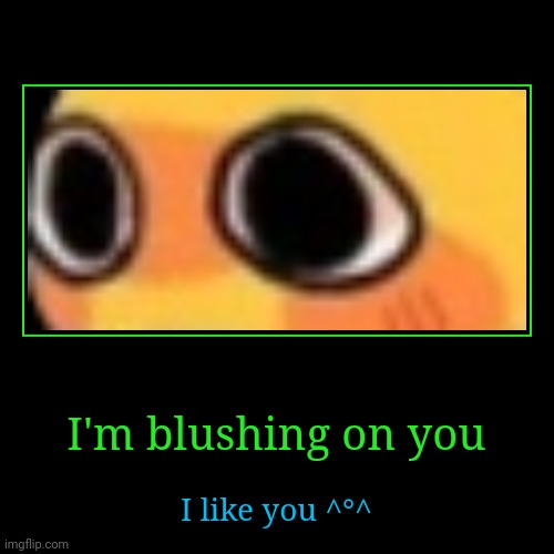 I'm blushing on you | I like you ^°^ | image tagged in funny,demotivationals | made w/ Imgflip demotivational maker