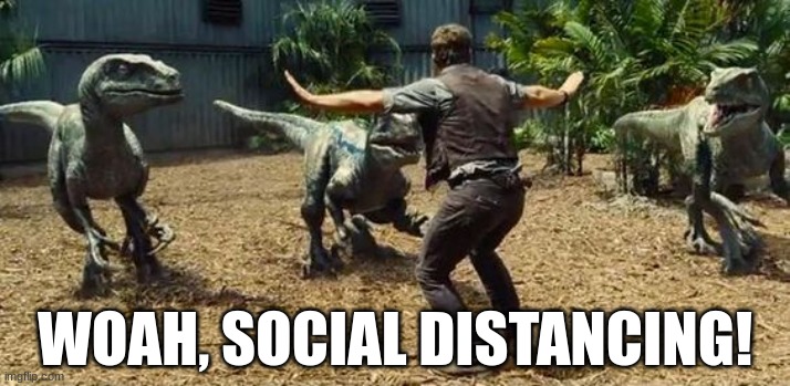 I know it's outdated but still | WOAH, SOCIAL DISTANCING! | image tagged in owen grady velociraptor | made w/ Imgflip meme maker