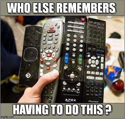 Remote Control Confusion ! | WHO ELSE REMEMBERS; HAVING TO DO THIS ? | image tagged in remote control,confusion | made w/ Imgflip meme maker