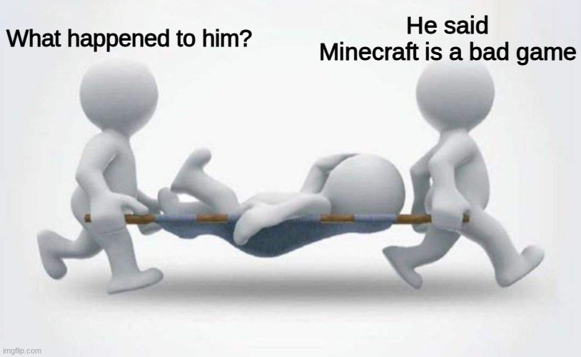 do not say this | What happened to him? He said Minecraft is a bad game | image tagged in what happened to him,minecraft | made w/ Imgflip meme maker