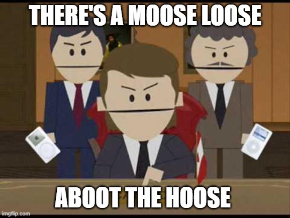 South Park Canadians | THERE'S A MOOSE LOOSE ABOOT THE HOOSE | image tagged in south park canadians | made w/ Imgflip meme maker