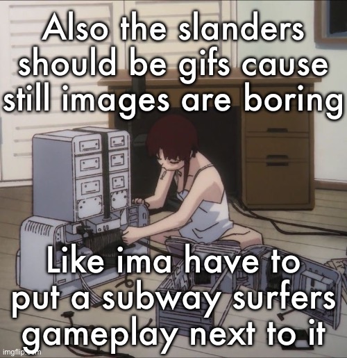 Lain | Also the slanders should be gifs cause still images are boring; Like ima have to put a subway surfers gameplay next to it | image tagged in lain | made w/ Imgflip meme maker