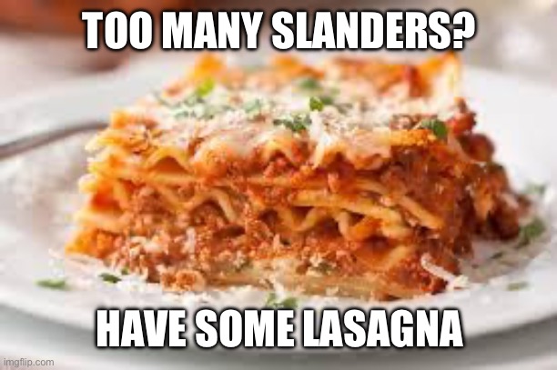 lasagna | TOO MANY SLANDERS? HAVE SOME LASAGNA | image tagged in lasagna | made w/ Imgflip meme maker