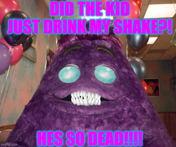 Grimace shake | DID THE KID JUST DRINK MY SHAKE?! HES SO DEAD!!!! | image tagged in grimace shake | made w/ Imgflip meme maker
