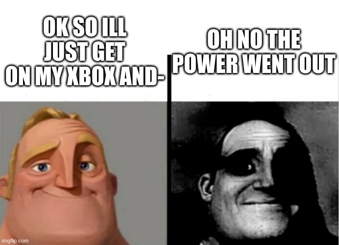 bonehurtingjuice x50 | OH NO THE POWER WENT OUT; OK SO ILL JUST GET ON MY XBOX AND- | image tagged in teacher's copy | made w/ Imgflip meme maker