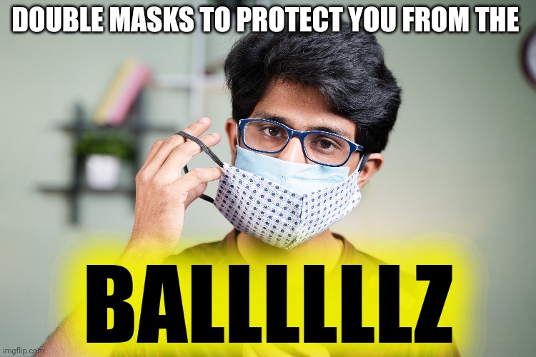DOUBLE MASKS TO PROTECT YOU FROM THE BALLLLLLZ | made w/ Imgflip meme maker