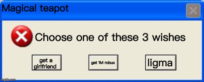 What if a genie was in windows? | Magical teapot; Choose one of these 3 wishes; ligma; get a girlfriend; get 1M robux | image tagged in windows xp error | made w/ Imgflip meme maker