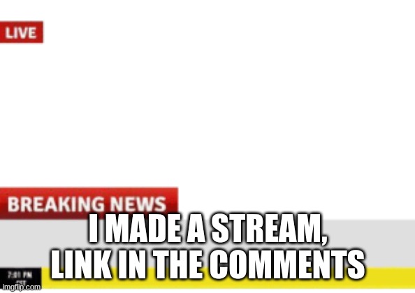 news | I MADE A STREAM, LINK IN THE COMMENTS | image tagged in news | made w/ Imgflip meme maker