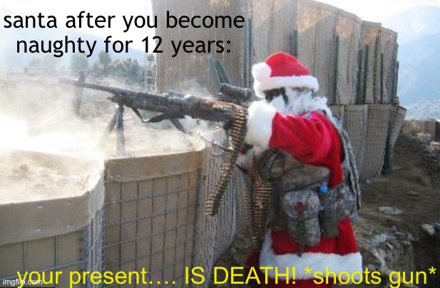 uh oh | santa after you become naughty for 12 years:; your present…. IS DEATH! *shoots gun* | image tagged in memes,hohoho | made w/ Imgflip meme maker