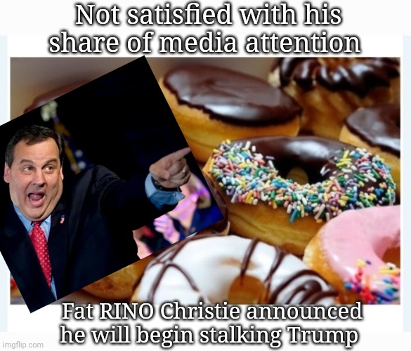 Fat TDS RINO | Not satisfied with his share of media attention; Fat RINO Christie announced he will begin stalking Trump | image tagged in vote,president trump,maga,save,america | made w/ Imgflip meme maker