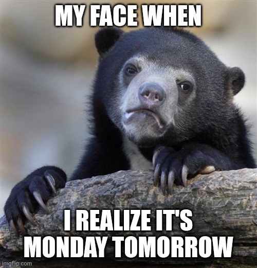 Confession Bear | MY FACE WHEN; I REALIZE IT'S MONDAY TOMORROW | image tagged in memes,confession bear,monday | made w/ Imgflip meme maker