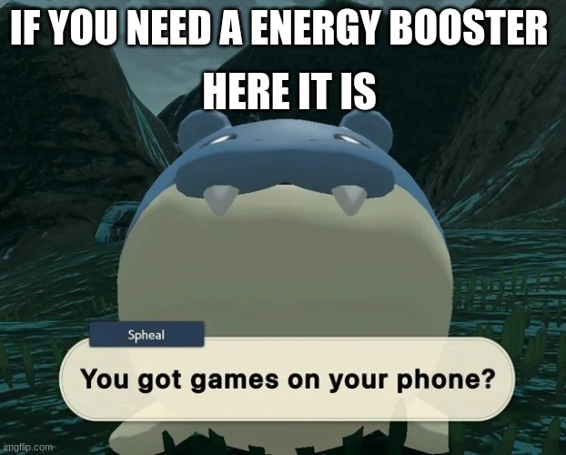 I love spheal | HERE IT IS; IF YOU NEED A ENERGY BOOSTER | image tagged in spheal | made w/ Imgflip meme maker