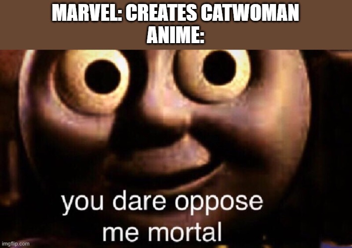 Title | MARVEL: CREATES CATWOMAN
ANIME: | image tagged in you dare oppose me mortal,anime,marvel,catwoman | made w/ Imgflip meme maker