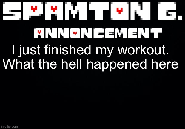Spamton announcement temp | I just finished my workout. What the hell happened here | image tagged in spamton announcement temp | made w/ Imgflip meme maker