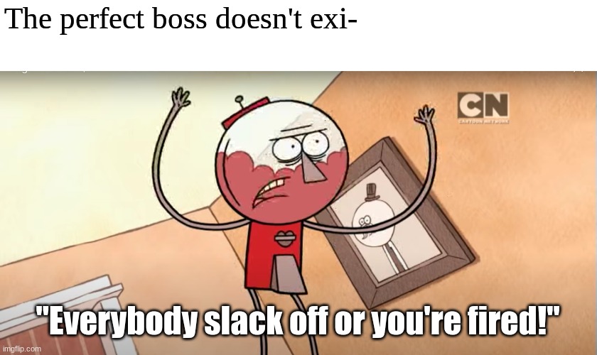 Regular Show | The perfect boss doesn't exi-; "Everybody slack off or you're fired!" | image tagged in regular show,cartoon network,memes | made w/ Imgflip meme maker
