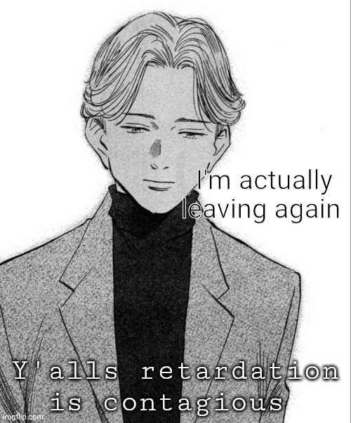 Johan Liebert | I'm actually leaving again; Y'alls retardation is contagious | image tagged in johan liebert | made w/ Imgflip meme maker