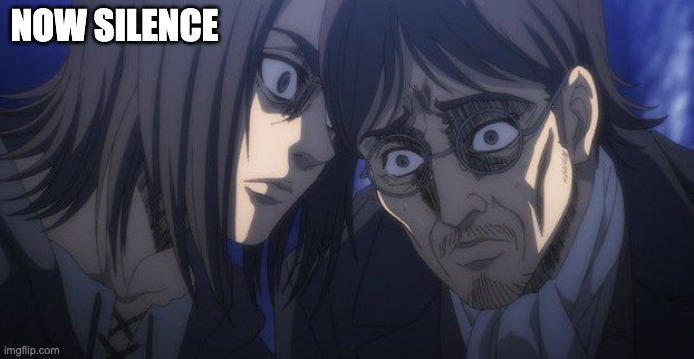 Eren and Grisha | NOW SILENCE | image tagged in eren and grisha | made w/ Imgflip meme maker