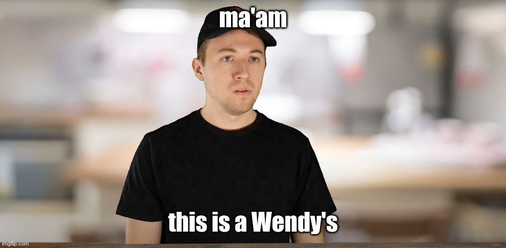 sir this is a wendys | ma'am this is a Wendy's | image tagged in sir this is a wendys | made w/ Imgflip meme maker
