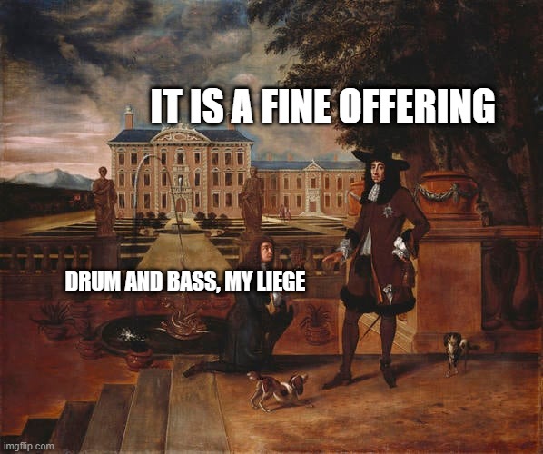 IT IS A FINE OFFERING; DRUM AND BASS, MY LIEGE | image tagged in fine offering | made w/ Imgflip meme maker