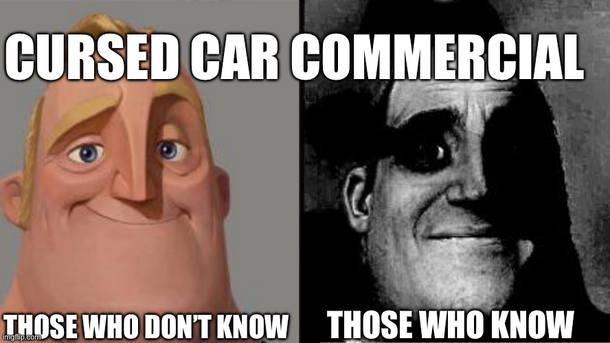 Cursed car commercial or scary ad | CURSED CAR COMMERCIAL; THOSE WHO DON’T KNOW; THOSE WHO KNOW | image tagged in traumatized mr incredible | made w/ Imgflip meme maker
