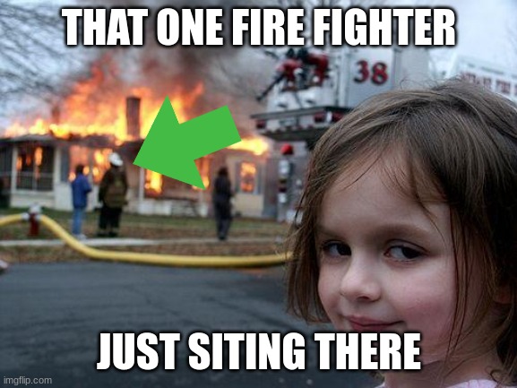 oh no | THAT ONE FIRE FIGHTER; JUST SITING THERE | image tagged in memes,disaster girl | made w/ Imgflip meme maker