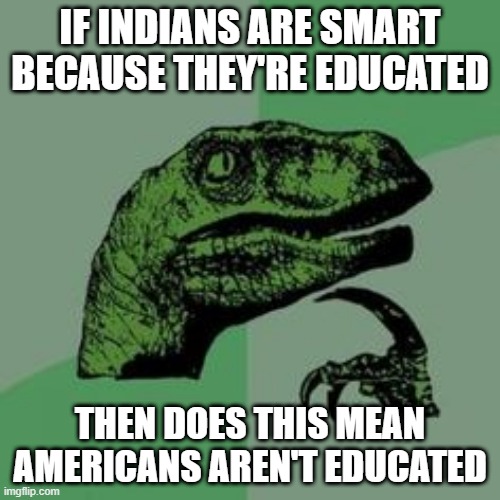 Americans are educated but they're too busy because of school shootings | IF INDIANS ARE SMART BECAUSE THEY'RE EDUCATED; THEN DOES THIS MEAN AMERICANS AREN'T EDUCATED | image tagged in time raptor | made w/ Imgflip meme maker