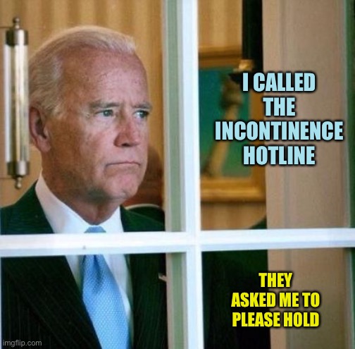 Sad Joe Biden | I CALLED THE INCONTINENCE HOTLINE; THEY ASKED ME TO PLEASE HOLD | image tagged in sad joe biden,memes | made w/ Imgflip meme maker