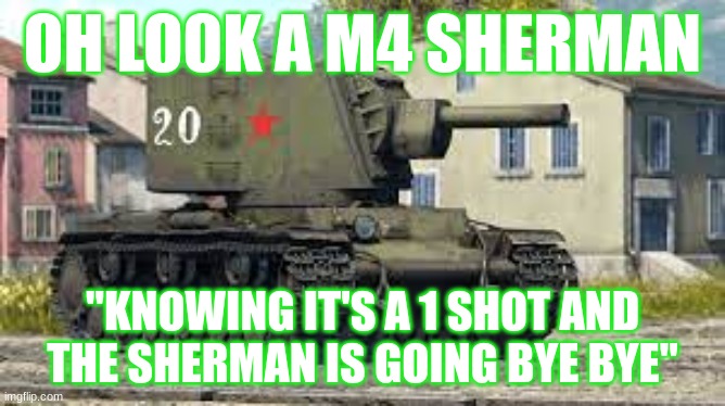 OH LOOK A M4 SHERMAN; "KNOWING IT'S A 1 SHOT AND THE SHERMAN IS GOING BYE BYE" | made w/ Imgflip meme maker