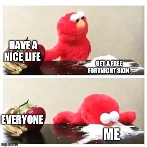 Get the skin | HAVE A NICE LIFE; GET A FREE FORTNIGHT SKIN; EVERYONE; ME | image tagged in elmo cocaine | made w/ Imgflip meme maker