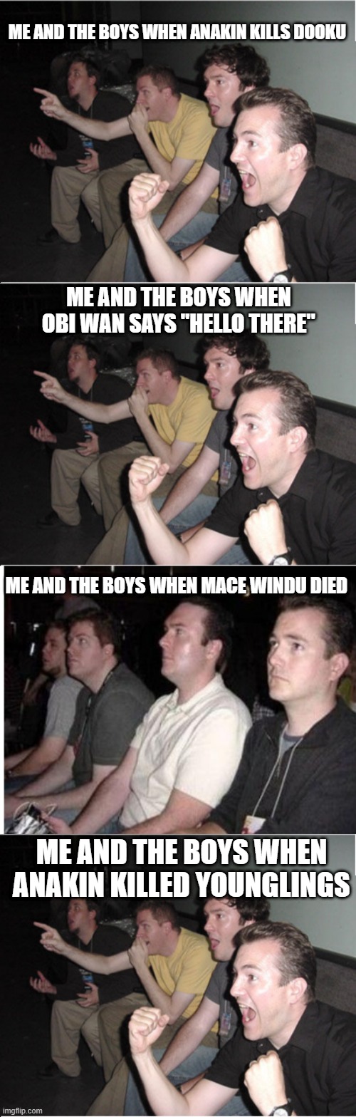Me and the Boys, Star Wars Style | ME AND THE BOYS WHEN ANAKIN KILLS DOOKU; ME AND THE BOYS WHEN OBI WAN SAYS "HELLO THERE"; ME AND THE BOYS WHEN MACE WINDU DIED; ME AND THE BOYS WHEN ANAKIN KILLED YOUNGLINGS | image tagged in star wars,me and the boys | made w/ Imgflip meme maker