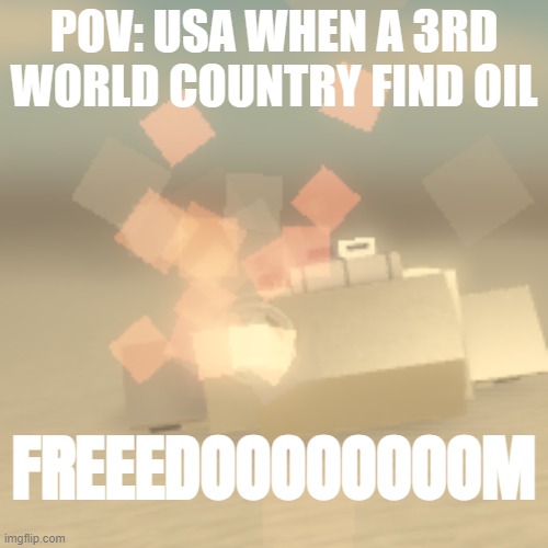 US oil Meme | POV: USA WHEN A 3RD WORLD COUNTRY FIND OIL; FREEEDOOOOOOOOM | image tagged in yessir | made w/ Imgflip meme maker