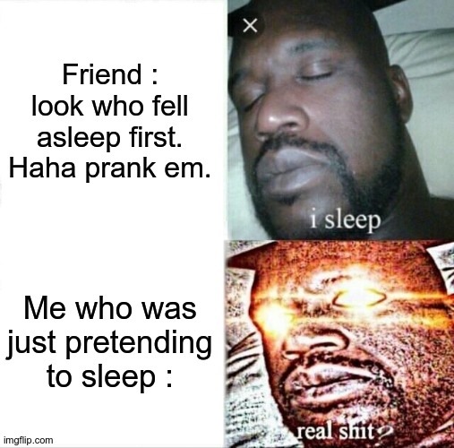 Prank failed. | Friend : look who fell asleep first. Haha prank em. Me who was just pretending to sleep : | image tagged in memes,sleeping shaq,sus | made w/ Imgflip meme maker
