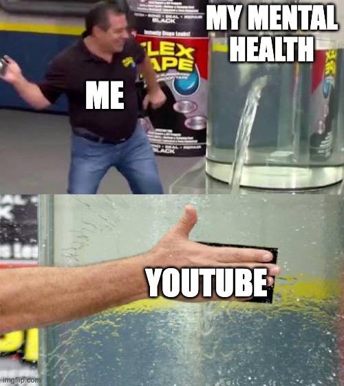Flex Tape | MY MENTAL HEALTH; ME; YOUTUBE | image tagged in flex tape | made w/ Imgflip meme maker