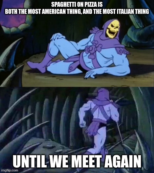 Skeletor disturbing facts | SPAGHETTI ON PIZZA IS BOTH THE MOST AMERICAN THING AND THE MOST ITALIAN THING; UNTIL WE MEET AGAIN | image tagged in skeletor disturbing facts | made w/ Imgflip meme maker