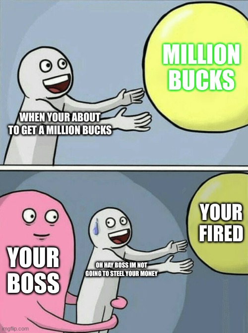 Running Away Balloon Meme | MILLION
BUCKS; WHEN YOUR ABOUT TO GET A MILLION BUCKS; YOUR FIRED; YOUR BOSS; OH HAY BOSS IM NOT GOING TO STEEL YOUR MONEY | image tagged in memes,running away balloon | made w/ Imgflip meme maker