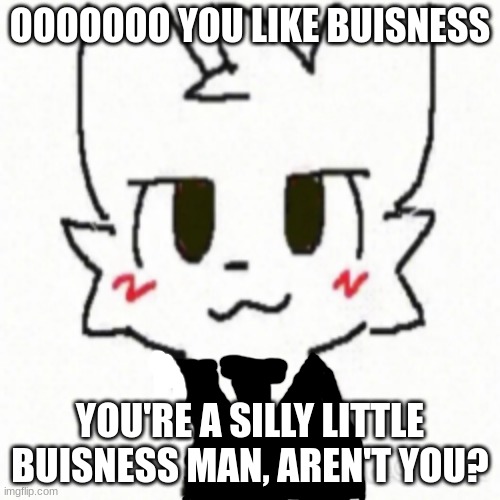 credit to mauzymice for the original, and myself for the suit | OOOOOOO YOU LIKE BUISNESS; YOU'RE A SILLY LITTLE BUISNESS MAN, AREN'T YOU? | image tagged in boy kisser | made w/ Imgflip meme maker