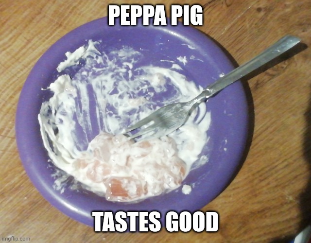 Just killed peppa pig | PEPPA PIG; TASTES GOOD | image tagged in just killed peppa pig | made w/ Imgflip meme maker