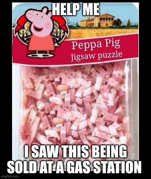 Peppa Pig Jigsaw puzzle | HELP ME; I SAW THIS BEING SOLD AT A GAS STATION | image tagged in peppa pig jigsaw puzzle | made w/ Imgflip meme maker