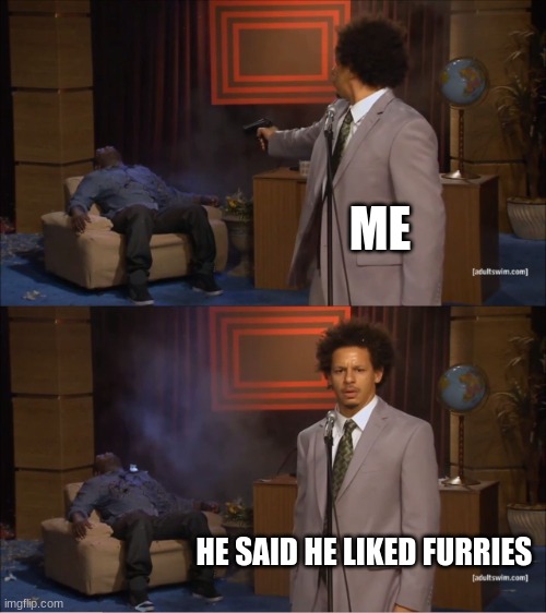 if you like furries i will hunt you down | ME; HE SAID HE LIKED FURRIES | image tagged in memes,who killed hannibal | made w/ Imgflip meme maker