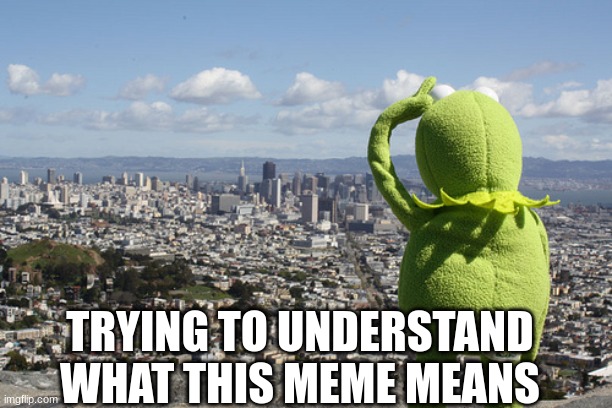 Kermit Searching | TRYING TO UNDERSTAND WHAT THIS MEME MEANS | image tagged in kermit searching | made w/ Imgflip meme maker