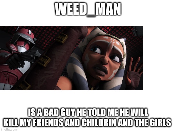 Weed man note: no | WEED_MAN; IS A BAD GUY HE TOLD ME HE WILL KILL MY FRIENDS AND CHILDRIN AND THE GIRLS | made w/ Imgflip meme maker