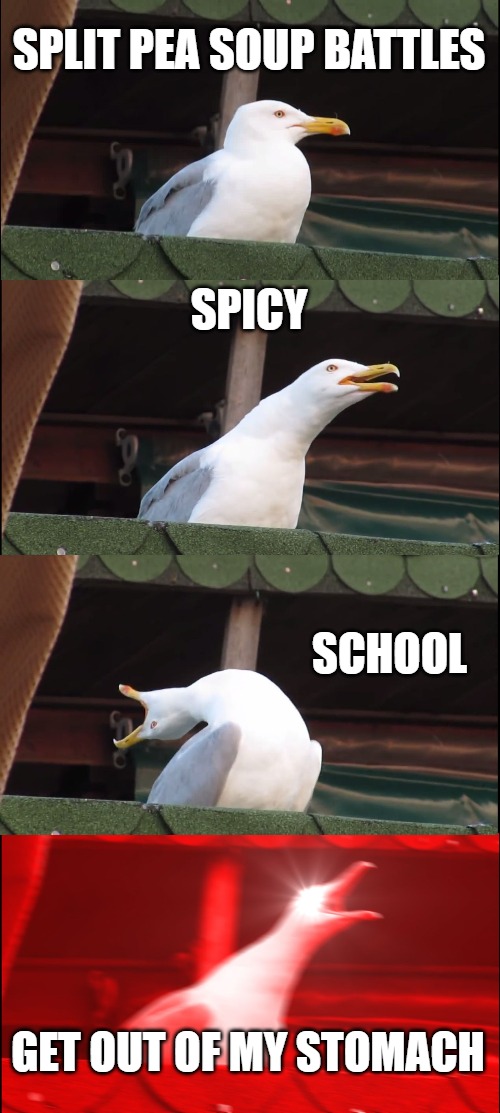 Inhaling Seagull Meme | SPLIT PEA SOUP BATTLES; SPICY; SCHOOL; GET OUT OF MY STOMACH | image tagged in memes,inhaling seagull | made w/ Imgflip meme maker