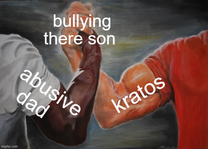 facts | bullying there son; kratos; abusive dad | image tagged in memes,epic handshake,god of war,funny memes | made w/ Imgflip meme maker
