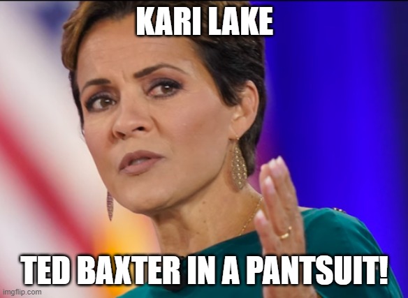 Kari Lake Dumb | KARI LAKE; TED BAXTER IN A PANTSUIT! | image tagged in kari lake,ted baxter,stupid woman | made w/ Imgflip meme maker