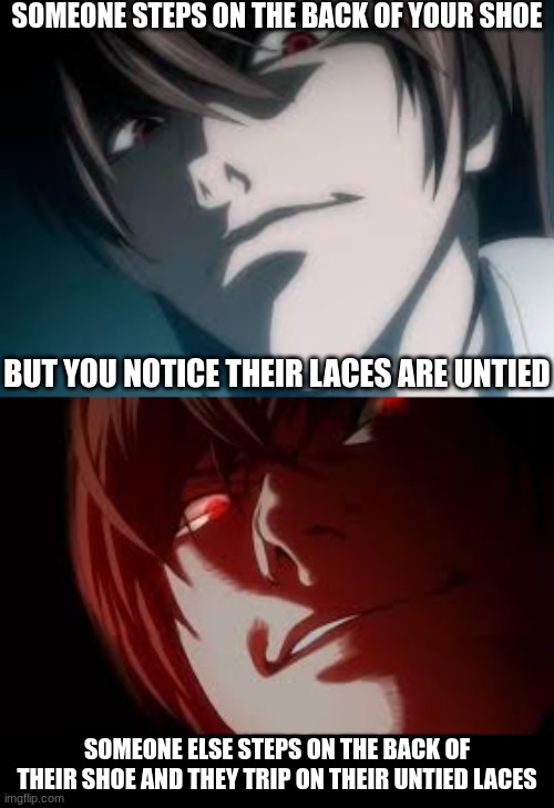 Karma can be the best thing invented sometimes | SOMEONE STEPS ON THE BACK OF YOUR SHOE; BUT YOU NOTICE THEIR LACES ARE UNTIED; SOMEONE ELSE STEPS ON THE BACK OF THEIR SHOE AND THEY TRIP ON THEIR UNTIED LACES | image tagged in kira,death note,light,memes,anime,anime meme | made w/ Imgflip meme maker