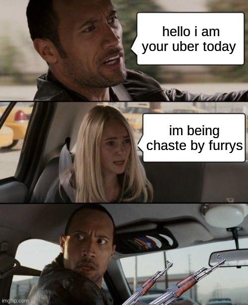 The Rock Driving Meme | hello i am your uber today; im being chaste by furrys | image tagged in memes,the rock driving | made w/ Imgflip meme maker